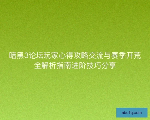 暗黑3论坛玩家心得攻略交流与赛季开荒全解析指南进阶技巧分享