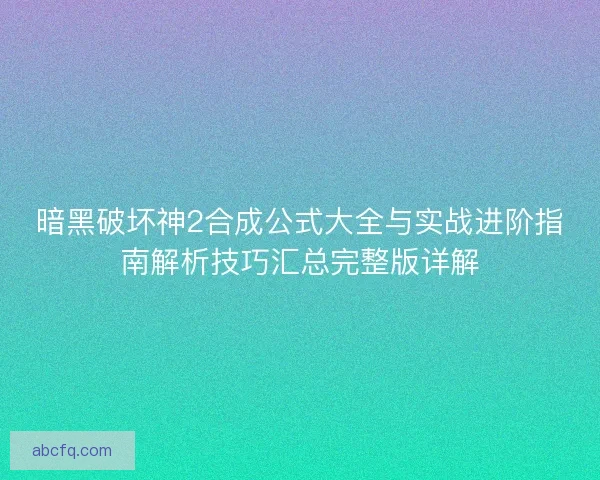 暗黑破坏神2合成公式大全与实战进阶指南解析技巧汇总完整版详解